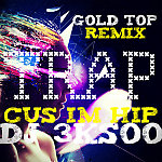 Gold Top - Cus Im Hip (Dj 3kSoO Remix)