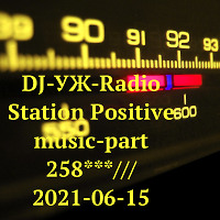 DJ-УЖ-Radio Station Positive music-part 258***///2021-06-15
